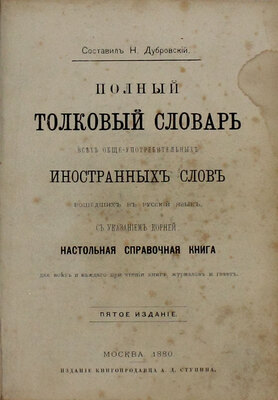Полный толковый словарь всех общеупотребительных иностранных слов, вошедших в русский язык, с указанием корней / Сост. Н. Дубровский. 5-е изд. М.: Изд. книгопродавца А.Д. Ступина, 1880.